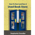 How to Start and Run a Used Bookstore: A Bookstore Owner's Essential Toolkit with Real-World Insights, Strategies, Forms, and Procedures