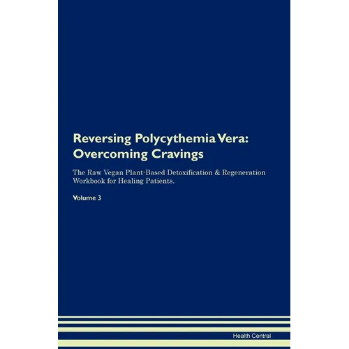 Reversing Polycythemia Vera: Overcoming Cravings The Raw Vegan Plant-Based Detoxification & Regeneration Workbook for Healing Patients. Volume 3