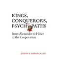 Kings, Conquerors, Psychopaths: From Alexander to Hitler to the Corporation