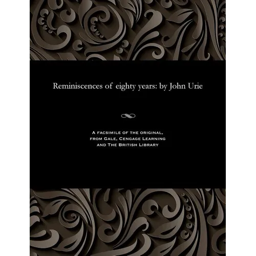Reminiscences of Eighty Years: By John Urie