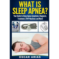What is Sleep Apnea?: Your Guide to Sleep Apnea Symptoms, Diagnosis, Treatment, CPAP Machines and More!