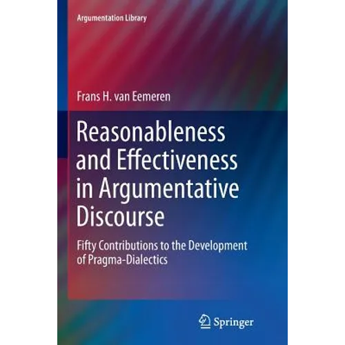 Reasonableness and Effectiveness in Argumentative Discourse: Fifty Contributions to the Development of Pragma-Dialectics