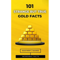 101 Strange But True Gold Facts: Incredible and Astonishing Facts