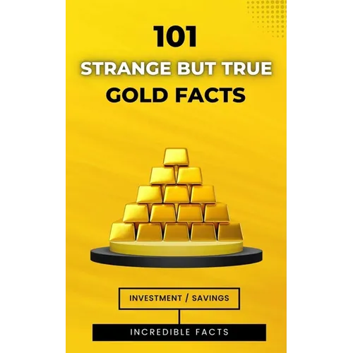 101 Strange But True Gold Facts: Incredible and Astonishing Facts