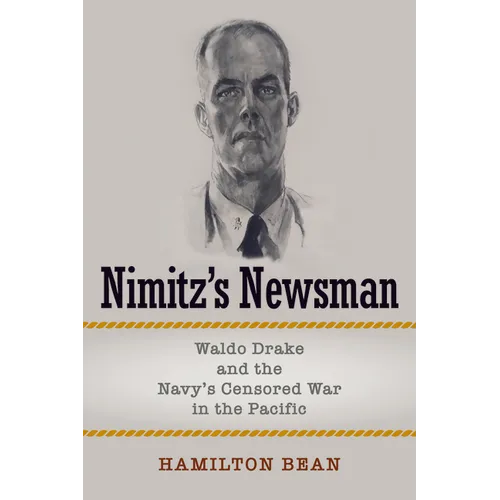 Nimitz's Newsman: Waldo Drake and the Navy's Censored War in the Pacific