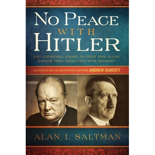 No Peace with Hitler: Why Churchill Chose to Fight WWII Alone Rather than Negotiate with Germany