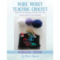 Make Money Teaching Crochet: Launch Your Business, Increase Your Side Income, Reach More Students (Workbook Edition)