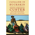 Cavalier in Buckskin: George Armstrong Custer and the Western Military Frontier Volume 1