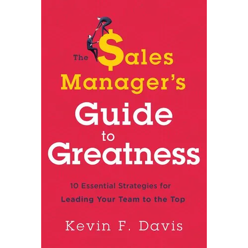 The Sales Manager's Guide to Greatness: Ten Essential Strategies for Leading Your Team to the Top