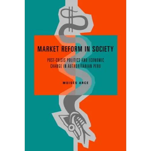 Market Reform in Society: Post-Crisis Politics and Economic Change in Authoritarian Peru