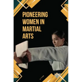 Pioneering Women in Martial Arts