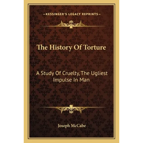 The History Of Torture: A Study Of Cruelty, The Ugliest Impulse In Man
