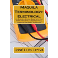 Maquila Terminology: Electrical: An English-Spanish Guide with the Most Frequently Used Technical Terms of the Maquila Industry