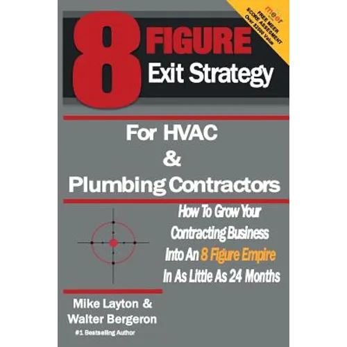 8 Figure Exit Strategy for HVAC and Plumbing Contractors: How To Grow Your Contracting Business Into An 8 Figure Empire In As Little As 24 Months