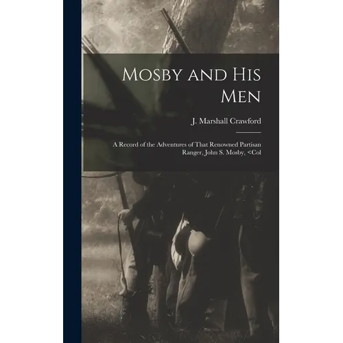 Mosby and his Men: A Record of the Adventures of That Renowned Partisan Ranger, John S. Mosby,
