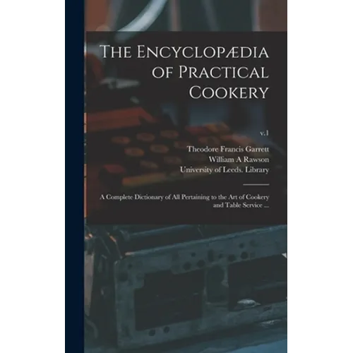 The Encyclopædia of Practical Cookery: a Complete Dictionary of All Pertaining to the Art of Cookery and Table Service ...; v.1
