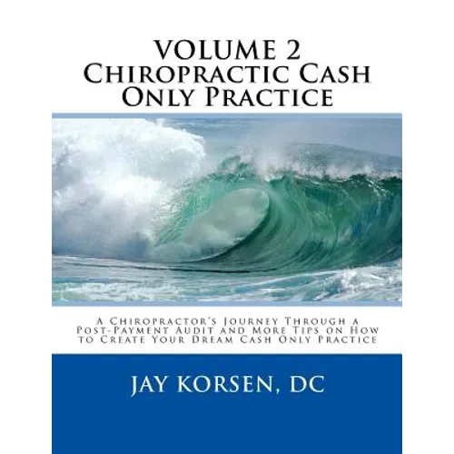 Chiropractic Cash Only Practice, Vol. II: A Chiropractor's Journey Through a Post-Payment Audit and More Tips on How to Create Your Dream Cash Only Pr