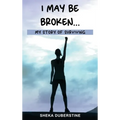 I May Be Broken...: My Story of Surviving