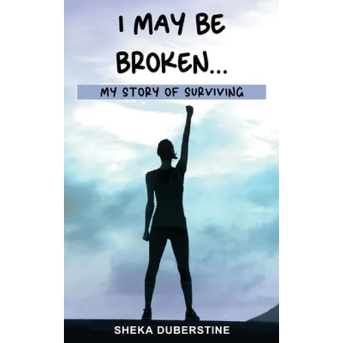 I May Be Broken...: My Story of Surviving