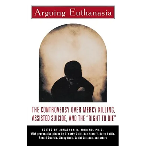 Arguing Euthanasia: The Controversy Over Mercy Killing, Assisted Suicide, and the "Right to Die"