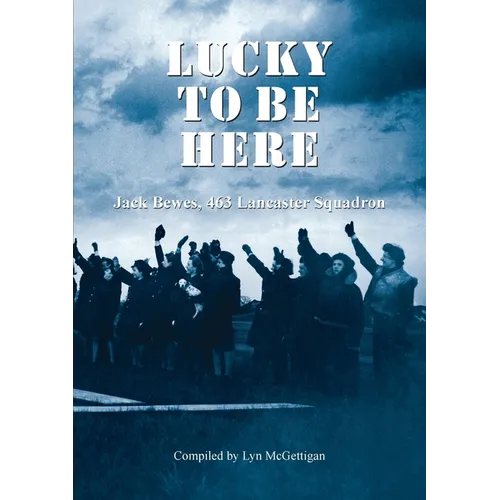 Lucky to be Here, Jack Bewes, 463 Lancaster Squadron