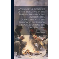 A View of the Conduct of the Executive, in the Foreign Affairs of the United States, Connected With the Mission to the French Republic, During the Yea