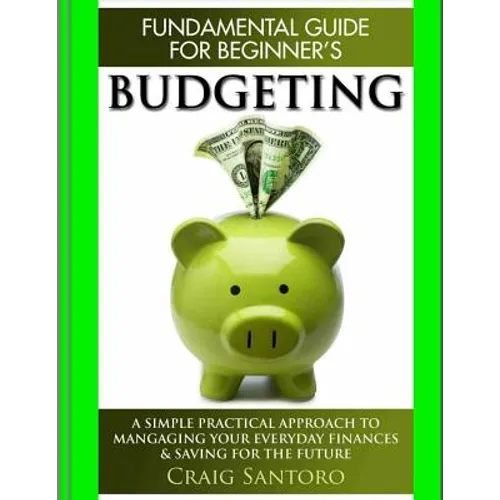 Budgeting: The Fundamental Guide for Beginners.: A simple plactical approach to managing your money, investing & saving for the future. (Business Inve