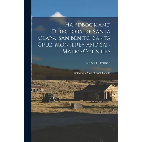 Handbook and Directory of Santa Clara, San Benito, Santa Cruz, Monterey and San Mateo Counties: Including a Map of Each County