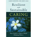 Resilient and Sustainable Caring: Your Guide To Thrive While Helping Others