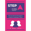 Step Up: The Accidental Manager's Guide to Leading a Team
