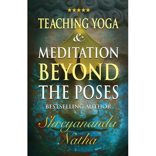 Teaching Yoga and Meditation Beyond the Poses: A unique and practical workbook