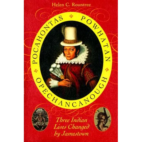 Pocahontas, Powhatan, Opechancanough: Three Indian Lives Changed by Jamestown