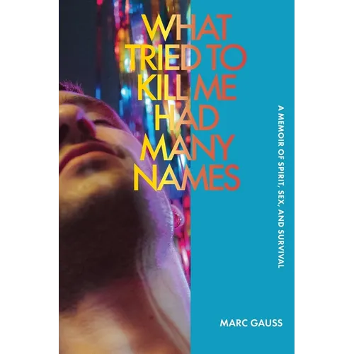 What Tried to Kill Me Had Many Names: A Memoir of Spirit, Sex, and Survival