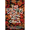 The Essential Guide to Aging With Grace: How to Live a More Meaningful Life by Embracing Life's Transitions and Aging Gracefully