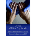 Doctor, Will You Pray for Me?: Medicine, Chaplains, and Healing the Whole Person