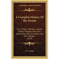 A Complete History Of The Druids: Their Origin, Manners, Customs, Powers, Temples, Rites, And Superstition, With An Inquiry Into Their Religion (1810)