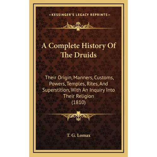 A Complete History Of The Druids: Their Origin, Manners, Customs, Powers, Temples, Rites, And Superstition, With An Inquiry Into Their Religion (1810)