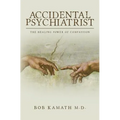 Accidental Psychiatrist: The Healing Power of Compassion