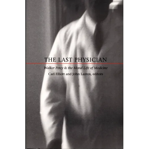 The Last Physician: Walker Percy and the Moral Life of Medicine