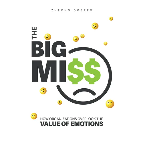 The Big Miss: How Organizations Overlook the Value of Emotions