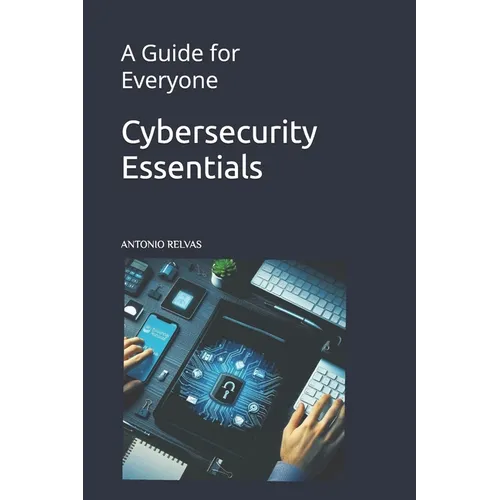 Cybersecurity Essentials: A Guide for Everyone