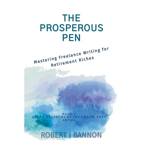 The Prosperous Pen: Mastering Freelance Writing for Retirement Riches