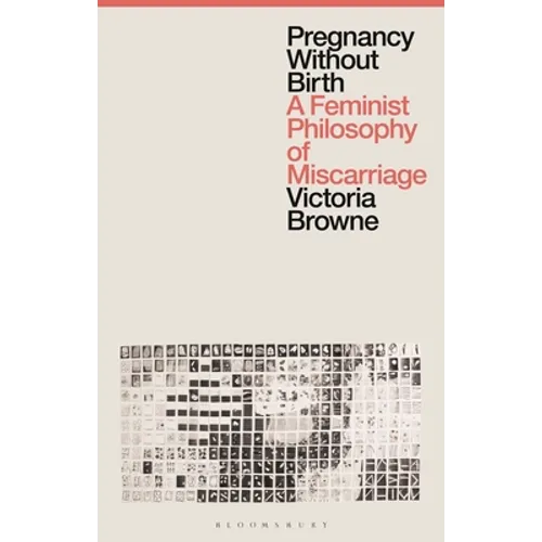 Pregnancy Without Birth: A Feminist Philosophy of Miscarriage