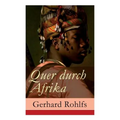 Quer durch Afrika: Die Erstdurchquerung der Sahara vom Mittelmeer zum Golf von Guinea 1865 - 1867
