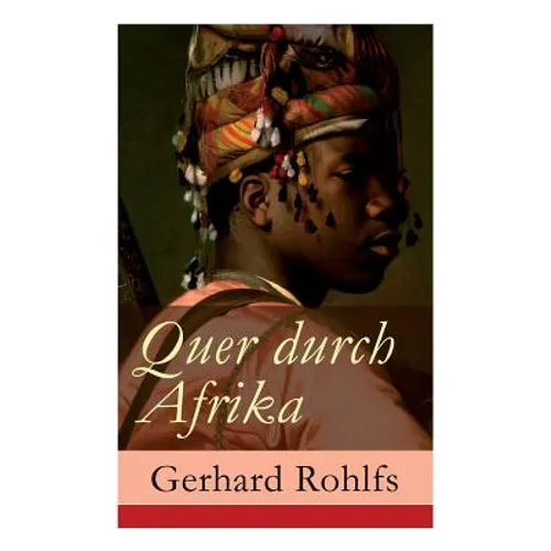 Quer durch Afrika: Die Erstdurchquerung der Sahara vom Mittelmeer zum Golf von Guinea 1865 - 1867