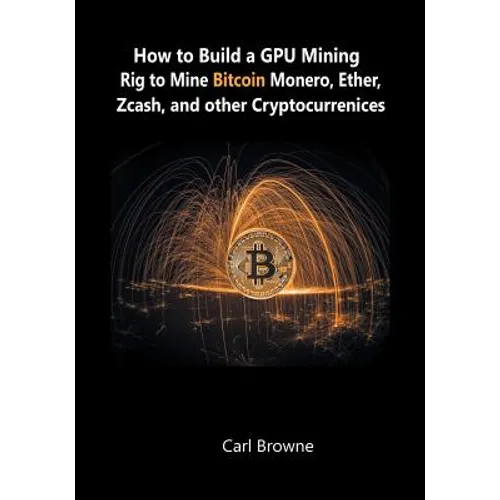 How to Build a GPU Mining Rig to Mine Bitcoin, Monero, Ether, Zcash, and other Cryptocurrenices
