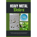 Heavy Metal Detox: A Beginner's 4-Week Step-by-Step Guide on Managing Heavy Metal Poisoning through Diet, With Sample Recipes