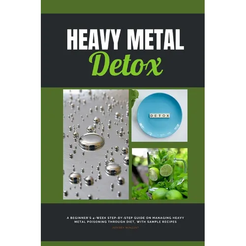 Heavy Metal Detox: A Beginner's 4-Week Step-by-Step Guide on Managing Heavy Metal Poisoning through Diet, With Sample Recipes