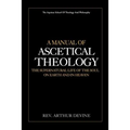 A Manual of Ascetical Theology: The Supernatural Life of the Soul on Earth and in Heaven