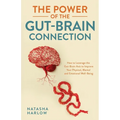 The Power of the Gut-Brain Connection: How to Leverage the Gut-Brain Axis to Improve Your Physical, Mental and Emotional Well-Being